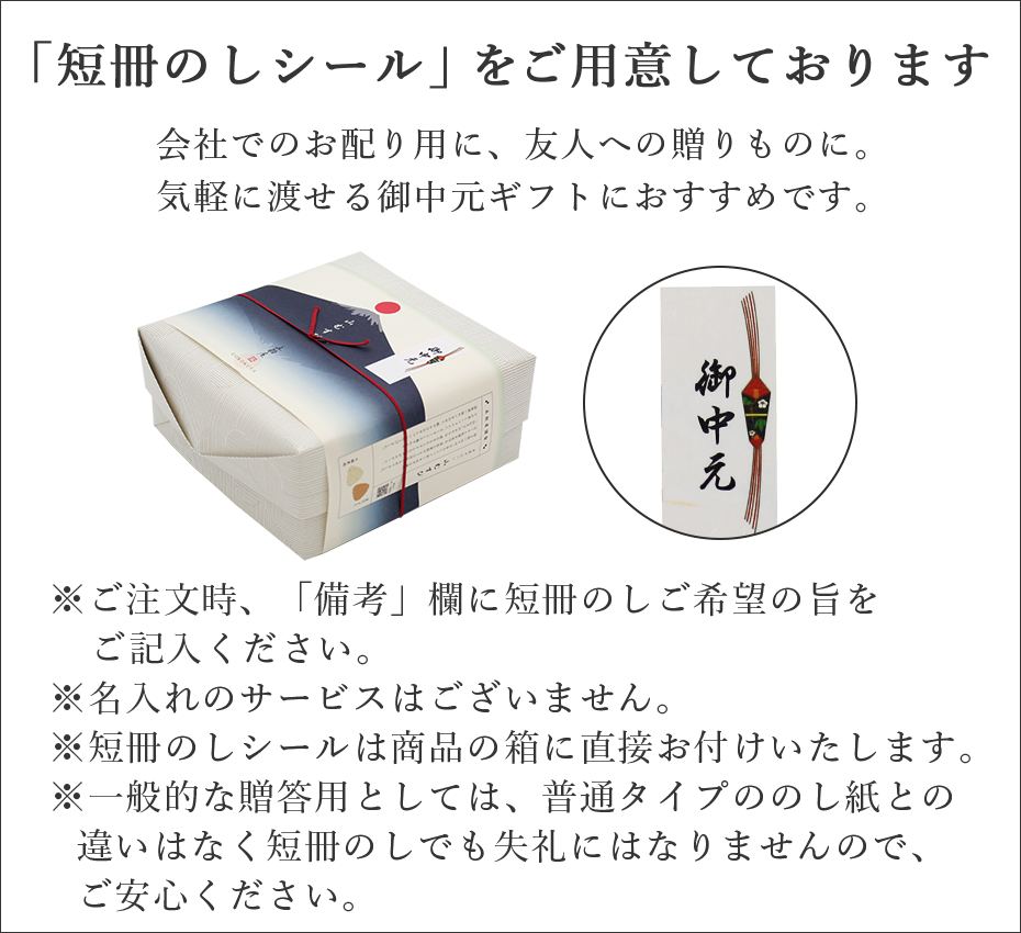 御中元でお使いいただける「短冊のしシール」をご用意しております。※ご注文時、「備考」欄に短冊のしご希望の旨をご記入ください。※名入れのサービスはございません。※短冊のしシールは商品の箱に直接お付けいたします。