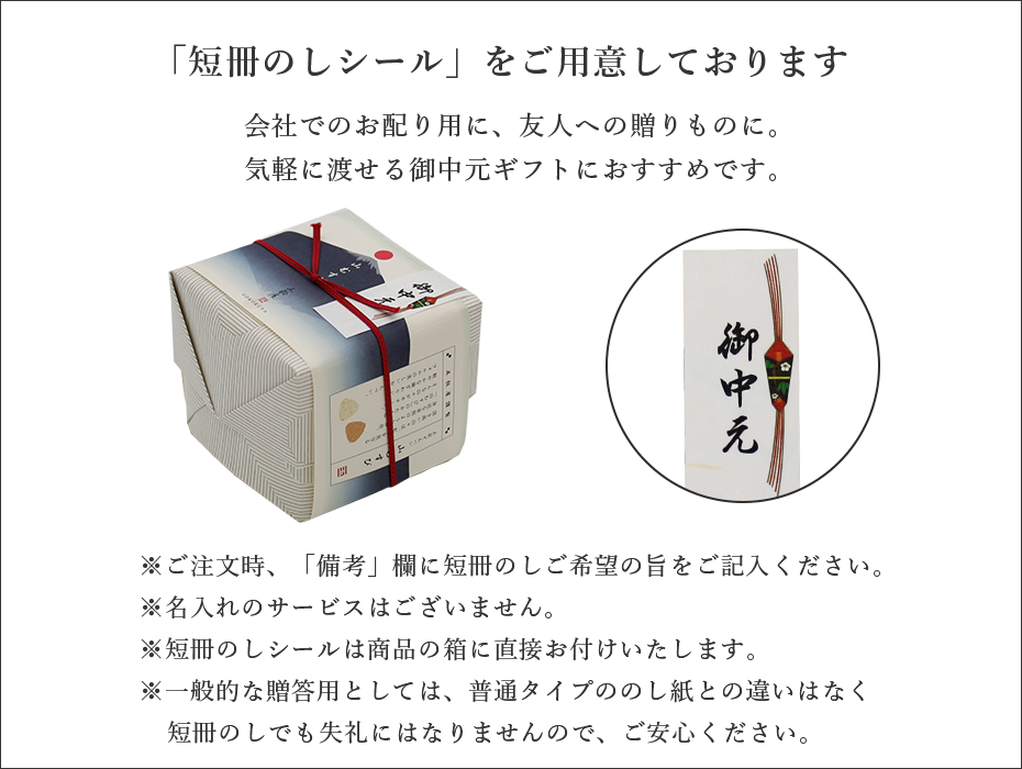御中元でお使いいただける「短冊のしシール」をご用意しております。※ご注文時、「備考」欄に短冊のしご希望の旨をご記入ください。※名入れのサービスはございません。※短冊のしシールは商品の箱に直接お付けいたします。