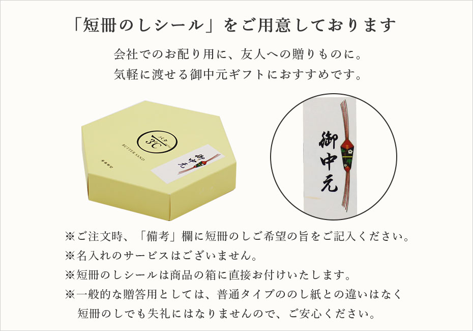 短冊のし 御中元でお使いいただける「短冊のしシール」をご用意しております。※ご注文時、「備考」欄に短冊のしご希望の旨をご記入ください。※名入れのサービスはございません。※短冊のしシールは商品の箱に直接お付けいたします。