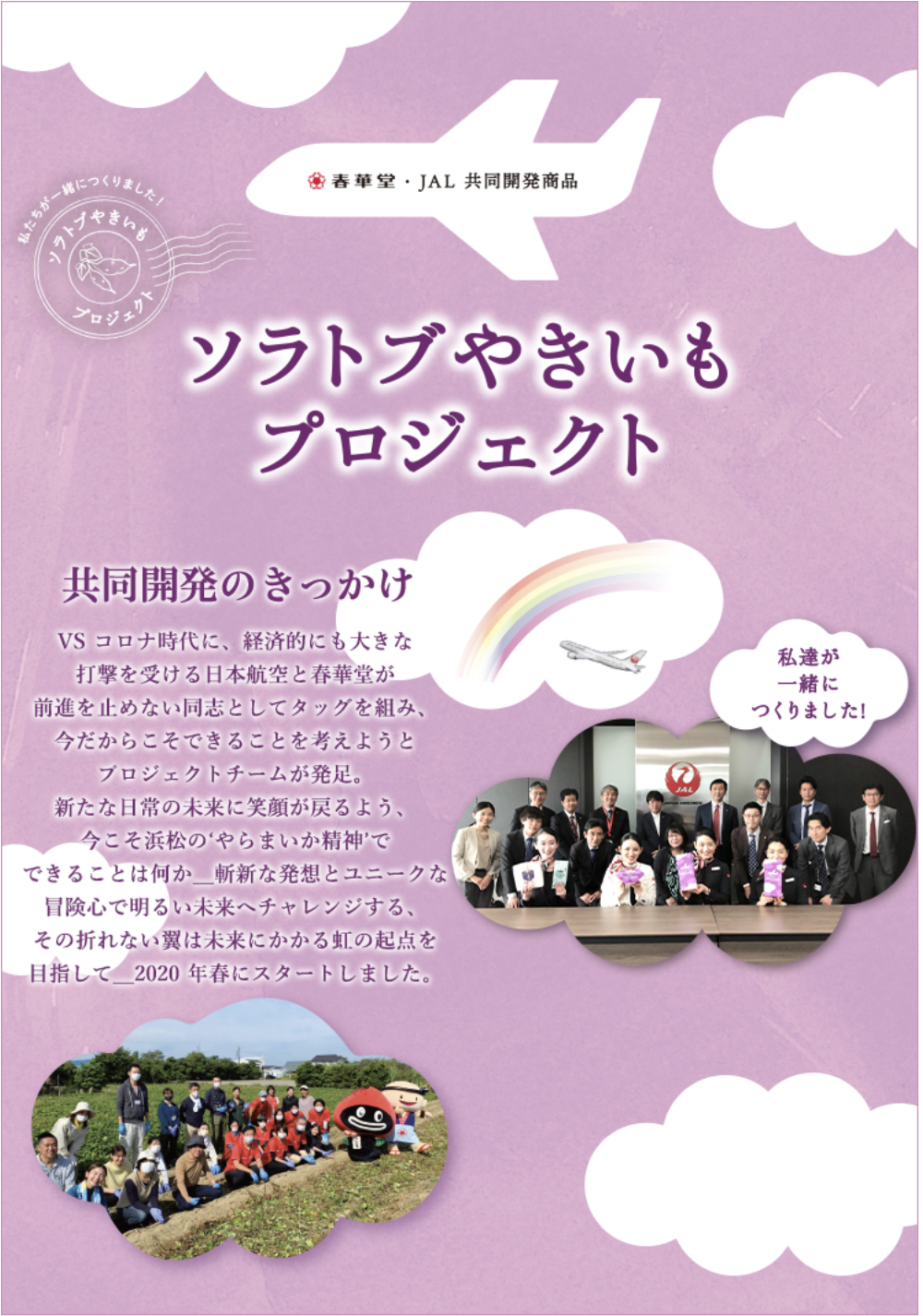 春華堂・JAL(日本航空株式会社)共同開発商品 ソラトブやきいもプロジェクト 2020年スタート共同開発のきっかけ コロナ時代に大きな打撃を受ける日本航空と春華堂が前進を止めない同志としてタッグを組みプロジェクトチームを発足。